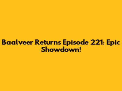 Baalveer Returns Episode 221: Epic Showdown!