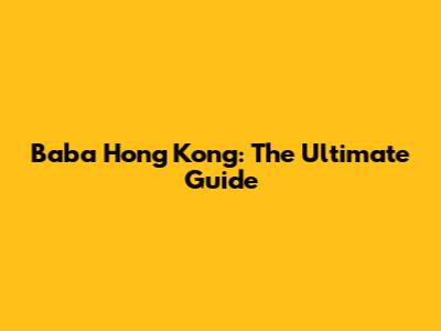 Baba Hong Kong: The Ultimate Guide