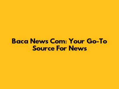 Baca News Com: Your Go-To Source For News