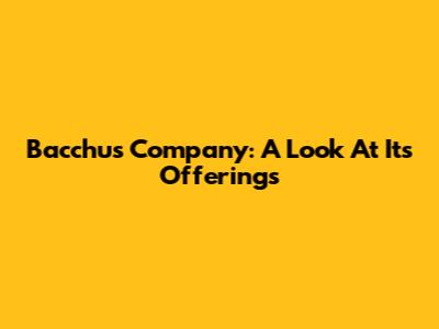Bacchus Company: A Look At Its Offerings