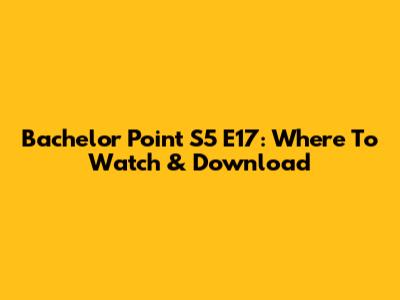 Bachelor Point S5 E17: Where To Watch & Download