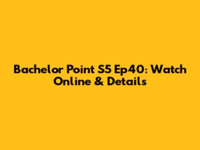 Bachelor Point S5 Ep40: Watch Online & Details