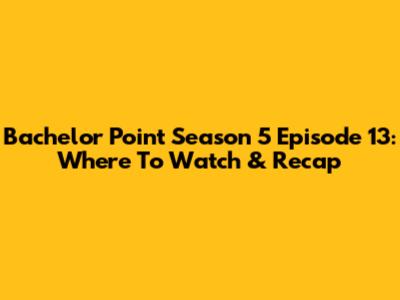 Bachelor Point Season 5 Episode 13: Where To Watch & Recap