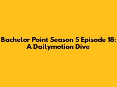 Bachelor Point Season 5 Episode 18: A Dailymotion Dive