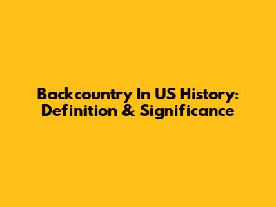 Backcountry In US History: Definition & Significance