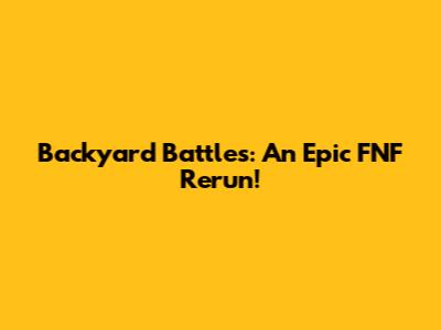 Backyard Battles: An Epic FNF Rerun!