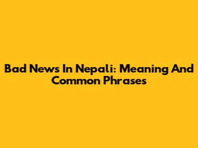 Bad News In Nepali: Meaning And Common Phrases