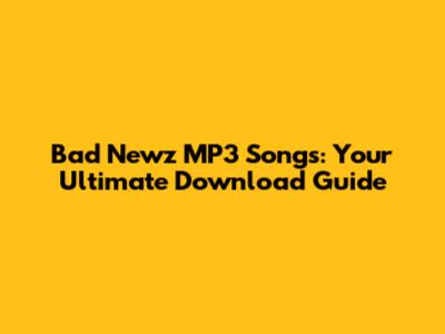 Bad Newz MP3 Songs: Your Ultimate Download Guide