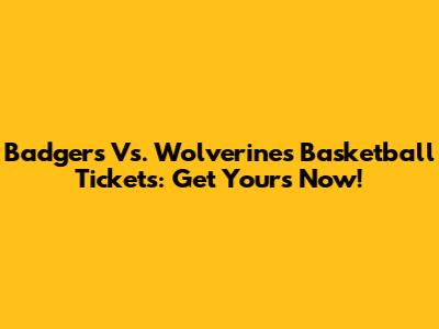 Badgers Vs. Wolverines Basketball Tickets: Get Yours Now!