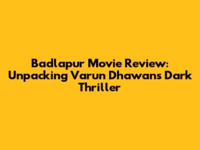 Badlapur Movie Review: Unpacking Varun Dhawan's Dark Thriller