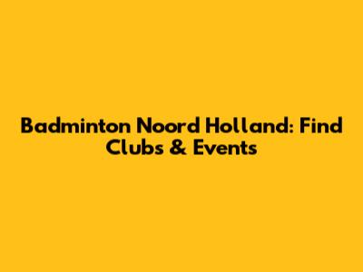 Badminton Noord Holland: Find Clubs & Events