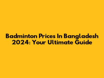 Badminton Prices In Bangladesh 2024: Your Ultimate Guide