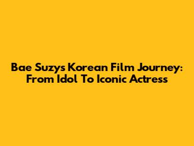 Bae Suzy's Korean Film Journey: From Idol To Iconic Actress