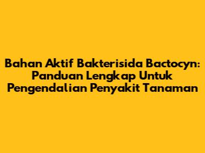 Bahan Aktif Bakterisida Bactocyn: Panduan Lengkap Untuk Pengendalian Penyakit Tanaman
