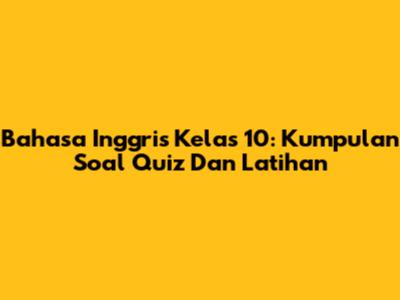 Bahasa Inggris Kelas 10: Kumpulan Soal Quiz Dan Latihan