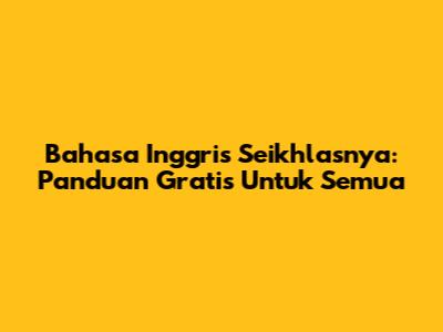 Bahasa Inggris Seikhlasnya: Panduan Gratis Untuk Semua
