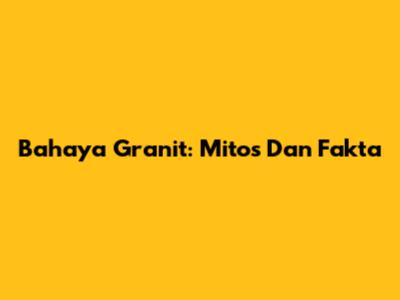 Bahaya Granit: Mitos Dan Fakta