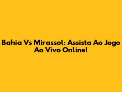 Bahia Vs Mirassol: Assista Ao Jogo Ao Vivo Online!