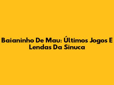 Baianinho De Mau: Últimos Jogos E Lendas Da Sinuca