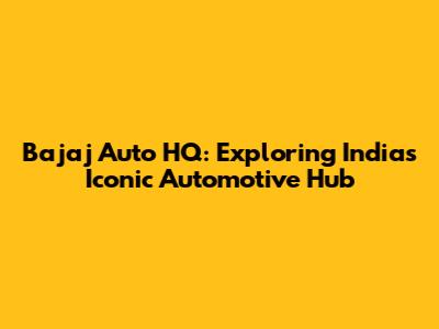 Bajaj Auto HQ: Exploring India's Iconic Automotive Hub