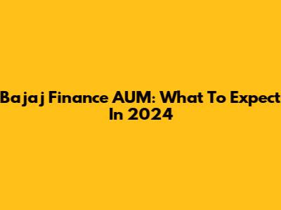 Bajaj Finance AUM: What To Expect In 2024