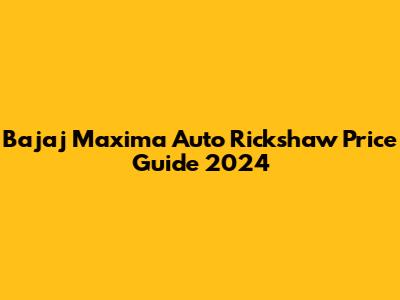 Bajaj Maxima Auto Rickshaw Price Guide 2024