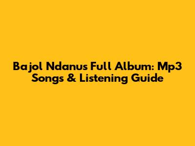 Bajol Ndanu's Full Album: Mp3 Songs & Listening Guide