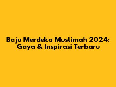 Baju Merdeka Muslimah 2024: Gaya & Inspirasi Terbaru