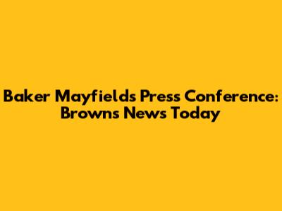 Baker Mayfield's Press Conference: Browns News Today