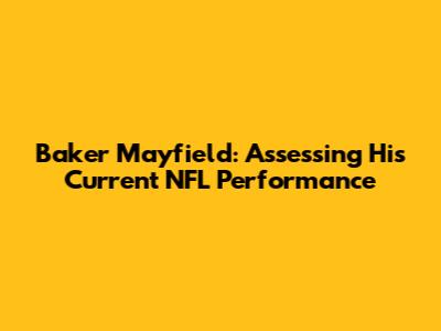 Baker Mayfield: Assessing His Current NFL Performance