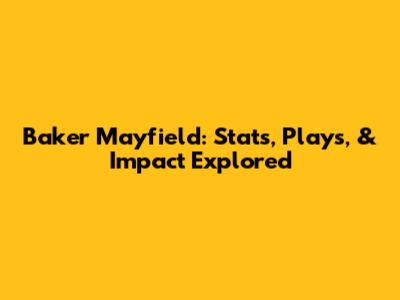 Baker Mayfield: Stats, Plays, & Impact Explored