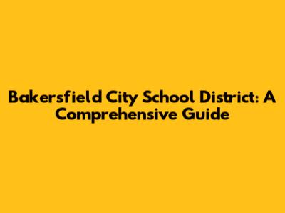 Bakersfield City School District: A Comprehensive Guide