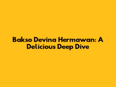 Bakso Devina Hermawan: A Delicious Deep Dive