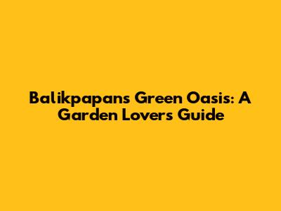 Balikpapan's Green Oasis: A Garden Lover's Guide