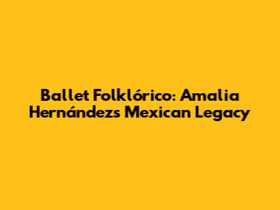 Ballet Folklórico: Amalia Hernández's Mexican Legacy