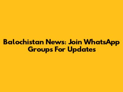 Balochistan News: Join WhatsApp Groups For Updates