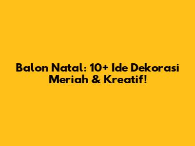 Balon Natal: 10+ Ide Dekorasi Meriah & Kreatif!