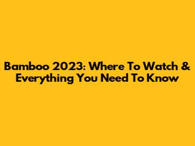 Bamboo 2023: Where To Watch & Everything You Need To Know