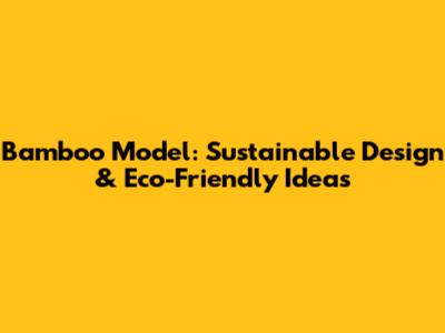 Bamboo Model: Sustainable Design & Eco-Friendly Ideas