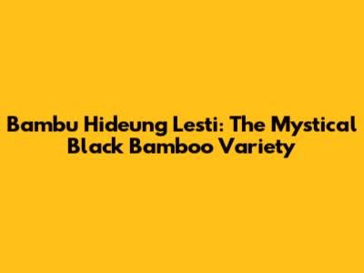 Bambu Hideung Lesti: The Mystical Black Bamboo Variety