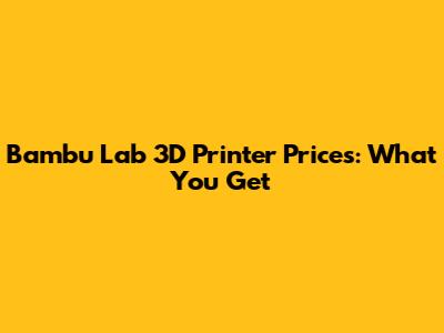 Bambu Lab 3D Printer Prices: What You Get