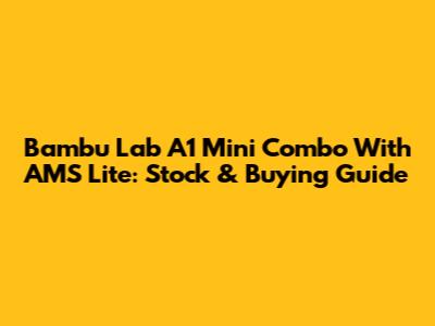 Bambu Lab A1 Mini Combo With AMS Lite: Stock & Buying Guide