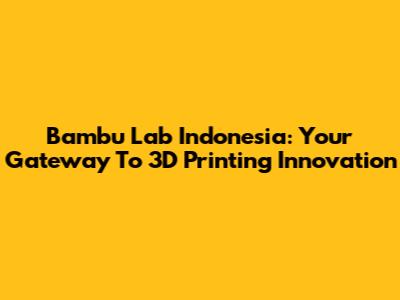 Bambu Lab Indonesia: Your Gateway To 3D Printing Innovation