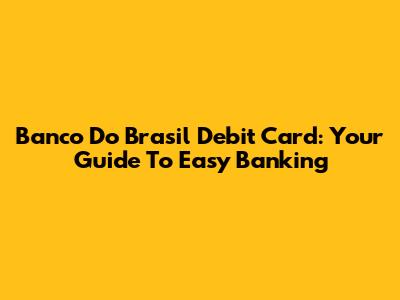 Banco Do Brasil Debit Card: Your Guide To Easy Banking