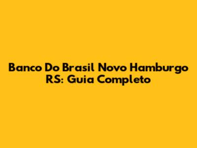 Banco Do Brasil Novo Hamburgo RS: Guia Completo