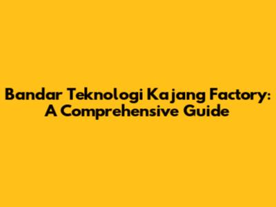 Bandar Teknologi Kajang Factory: A Comprehensive Guide