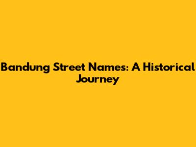 Bandung Street Names: A Historical Journey