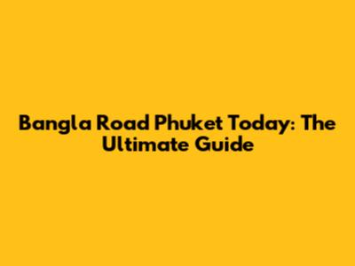 Bangla Road Phuket Today: The Ultimate Guide