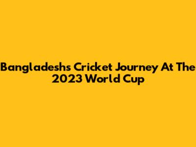 Bangladesh's Cricket Journey At The 2023 World Cup