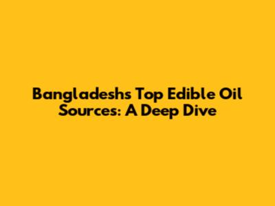 Bangladesh's Top Edible Oil Sources: A Deep Dive